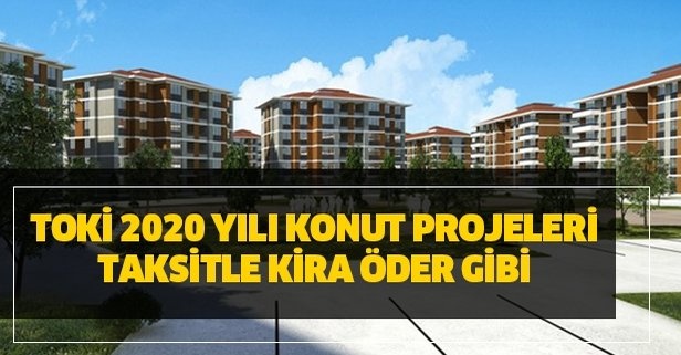 TOKİ’den kira öder gibi 2020 yılı konut projeleri: İşte şehir ve ilçeler