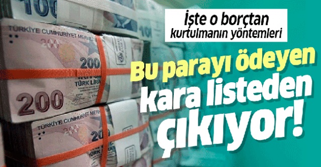 Bu parayı ödeyen kara listeden çıkıyor! İşte o borçtan kurtulmanın yolları