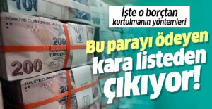 Bu parayı ödeyen kara listeden çıkıyor! İşte o borçtan kurtulmanın yolları