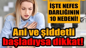 Ani ve şiddetli başladıysa dikkat! Nefes darlığının 10 önemli nedeni!