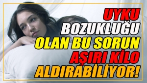 Uyku bozukluğu olan bu sorun, kişiye aşırı kilo aldırabiliyor!